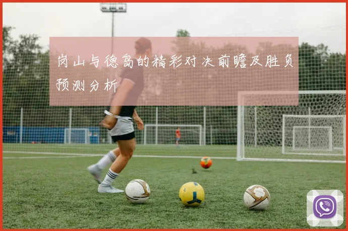 岗山与德岛的精彩对决前瞻及胜负预测分析