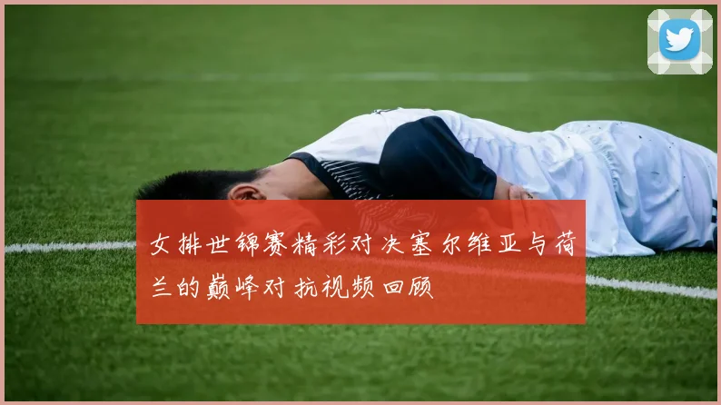 女排世锦赛精彩对决塞尔维亚与荷兰的巅峰对抗视频回顾