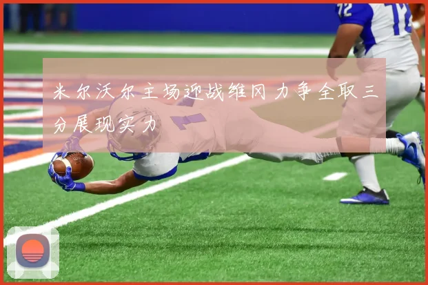 米尔沃尔主场迎战维冈力争全取三分展现实力