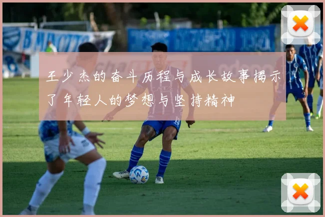 王少杰的奋斗历程与成长故事揭示了年轻人的梦想与坚持精神