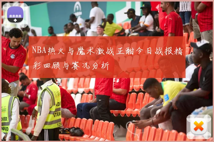 NBA热火与魔术激战正酣今日战报精彩回顾与赛况分析