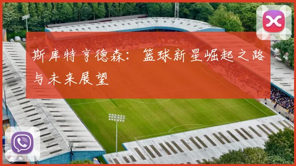 斯库特亨德森：篮球新星崛起之路与未来展望