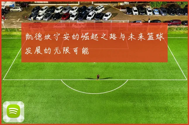 凯德坎宁安的崛起之路与未来篮球发展的无限可能