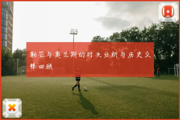 勒芒与奥兰斯的对决分析与历史交锋回顾
