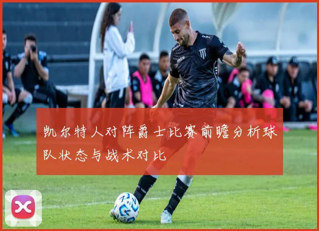 凯尔特人对阵爵士比赛前瞻分析球队状态与战术对比