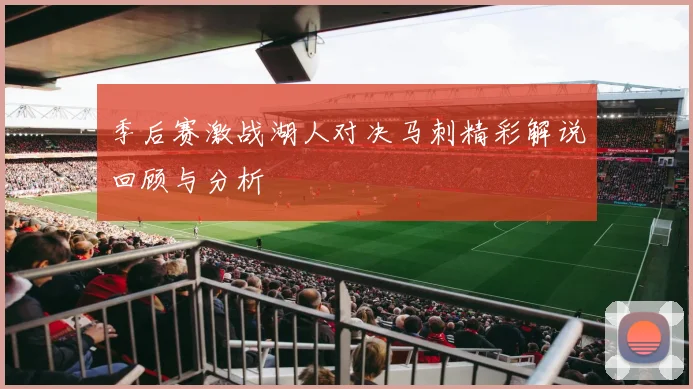 季后赛激战湖人对决马刺精彩解说回顾与分析