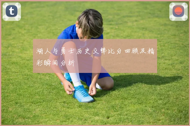 湖人与勇士历史交锋比分回顾及精彩瞬间分析