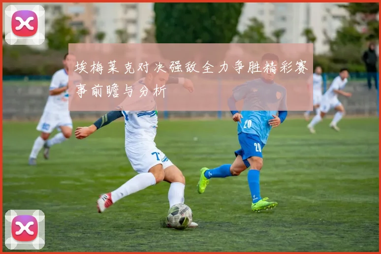 埃梅莱克对决强敌全力争胜精彩赛事前瞻与分析