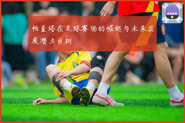 帕奎塔在足球赛场的崛起与未来发展潜力分析