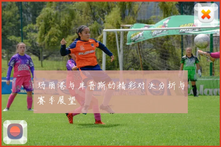 玛丽港与库普斯的精彩对决分析与赛季展望