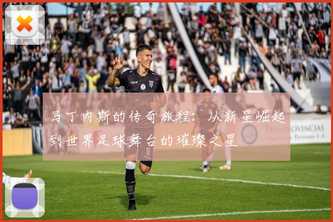 马丁内斯的传奇旅程：从新星崛起到世界足球舞台的璀璨之星