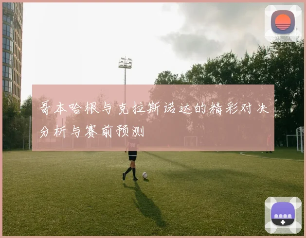 哥本哈根与克拉斯诺达的精彩对决分析与赛前预测