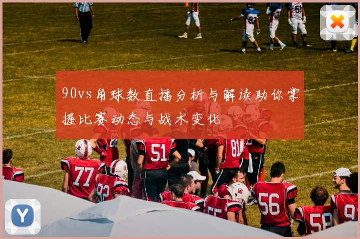 90vs角球数直播分析与解读助你掌握比赛动态与战术变化