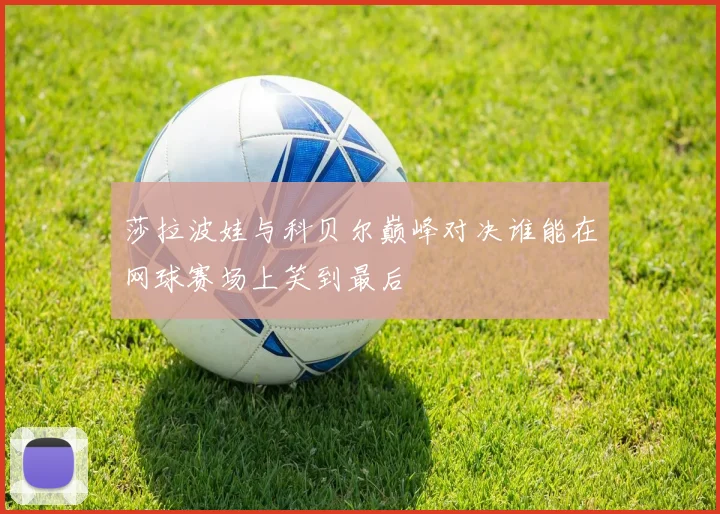 莎拉波娃与科贝尔巅峰对决谁能在网球赛场上笑到最后