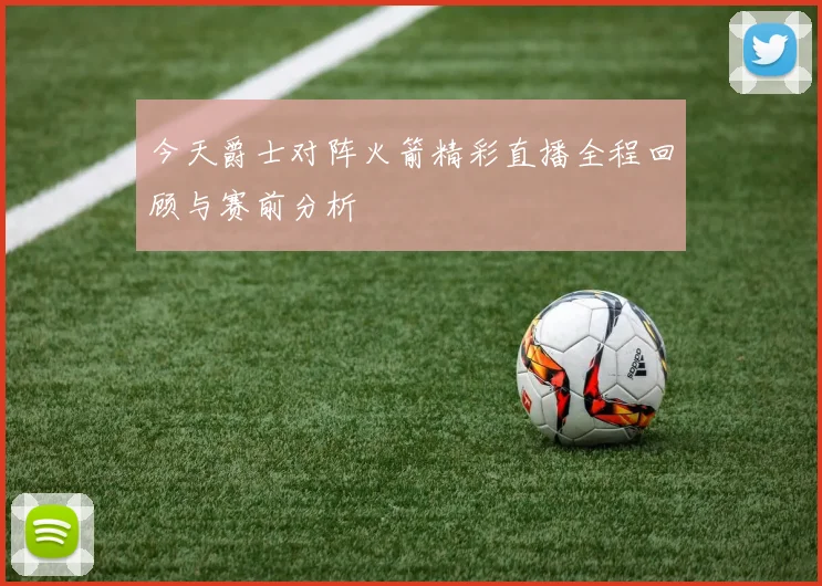 今天爵士对阵火箭精彩直播全程回顾与赛前分析